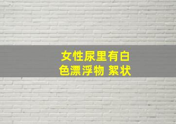 女性尿里有白色漂浮物 絮状